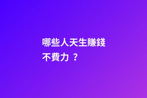 哪些人天生賺錢不費力？